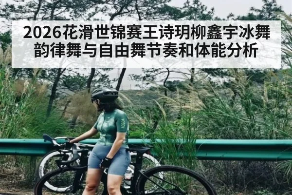 2026花滑世锦赛王诗玥柳鑫宇冰舞韵律舞与自由舞节奏和体能分析