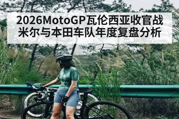 2026MotoGP瓦伦西亚收官战米尔与本田车队年度复盘分析