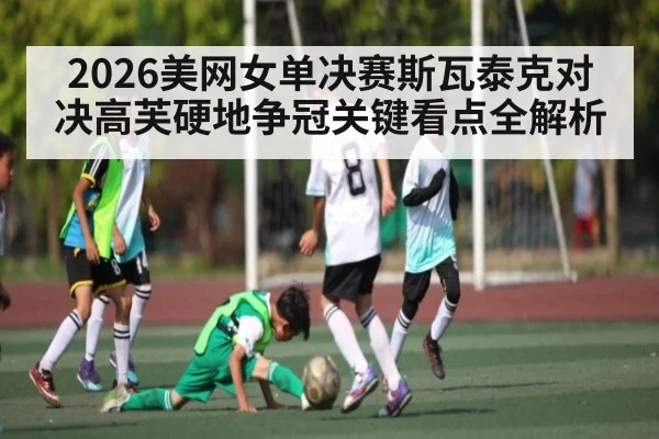 2026美网女单决赛斯瓦泰克对决高芙硬地争冠关键看点全解析