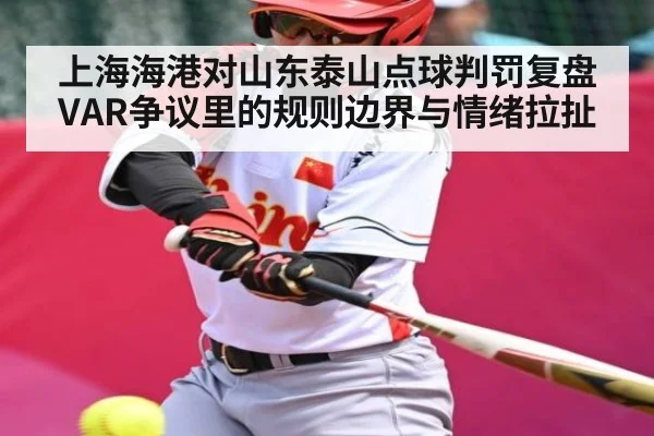 上海海港对山东泰山点球判罚复盘 VAR争议里的规则边界与情绪拉扯